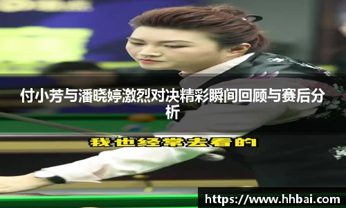 付小芳与潘晓婷激烈对决精彩瞬间回顾与赛后分析