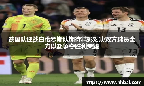 德国队迎战白俄罗斯队期待精彩对决双方球员全力以赴争夺胜利荣耀