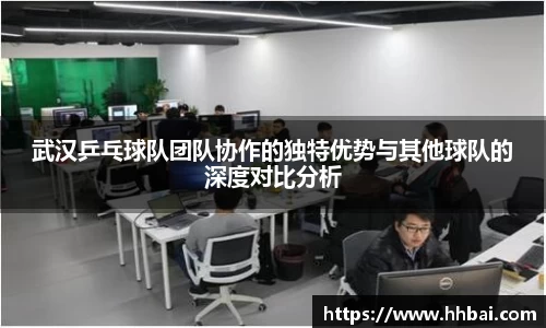 武汉乒乓球队团队协作的独特优势与其他球队的深度对比分析